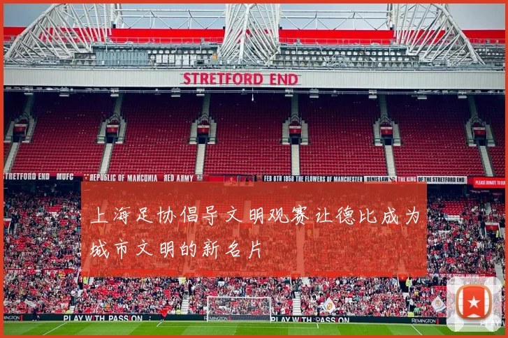 上海足协倡导文明观赛让德比成为城市文明的新名片