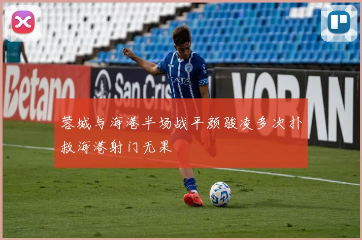 蓉城与海港半场战平颜骏凌多次扑救海港射门无果