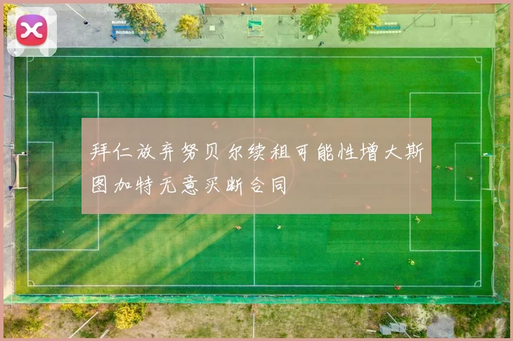 拜仁放弃努贝尔续租可能性增大斯图加特无意买断合同
