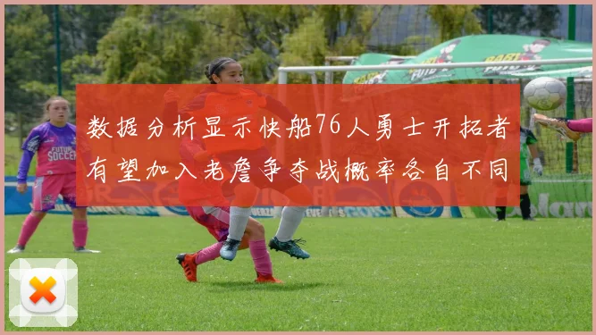 数据分析显示快船76人勇士开拓者有望加入老詹争夺战概率各自不同