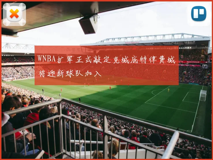 WNBA扩军正式敲定克城底特律费城将迎新球队加入