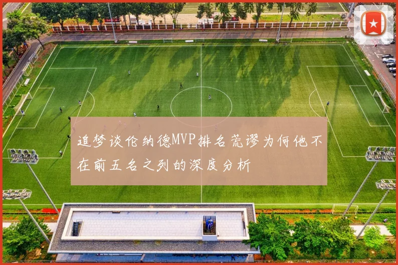 追梦谈伦纳德MVP排名荒谬为何他不在前五名之列的深度分析