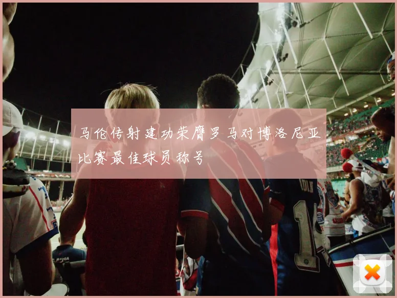 马伦传射建功荣膺罗马对博洛尼亚比赛最佳球员称号