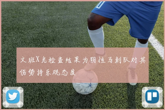 文班X光检查结果为阴性马刺队对其伤势持乐观态度