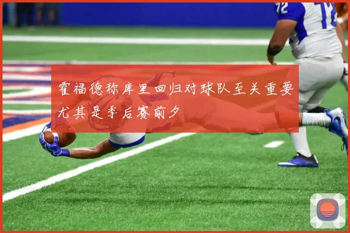霍福德称库里回归对球队至关重要尤其是季后赛前夕
